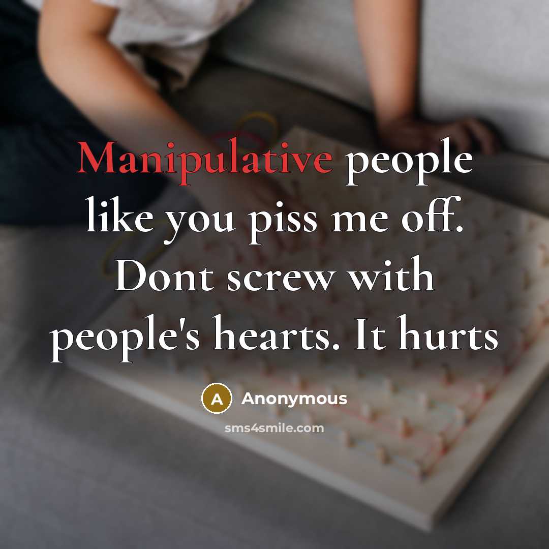 “Manipulative people like you piss me off. Dont screw with people's hearts. It hurts” quote by Anonymous