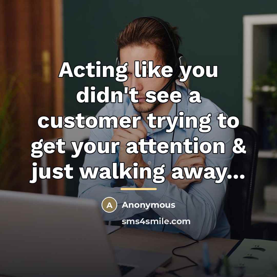 “Acting like you didn't see a customer trying to get…” quote by Anonymous