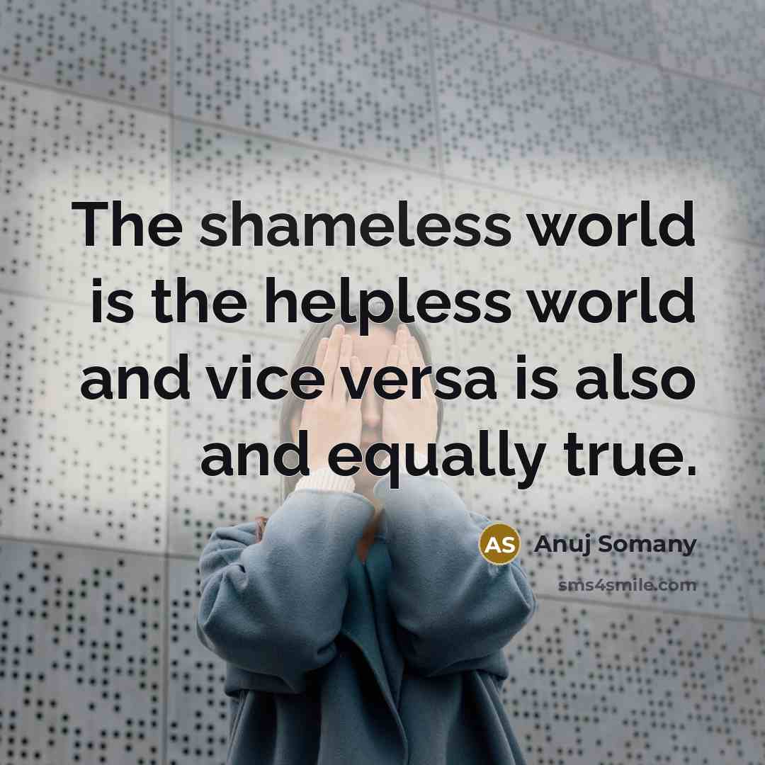 “The shameless world is the helpless world and vice versa…” quote by Anuj Somany