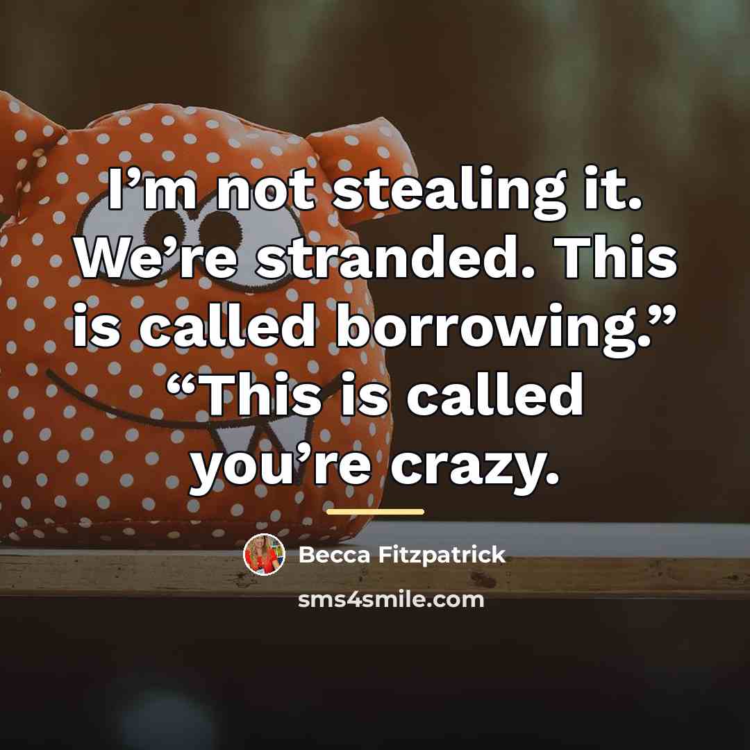 “I’m not stealing it. We’re stranded. This is called borrowing.”…” quote by Becca Fitzpatrick