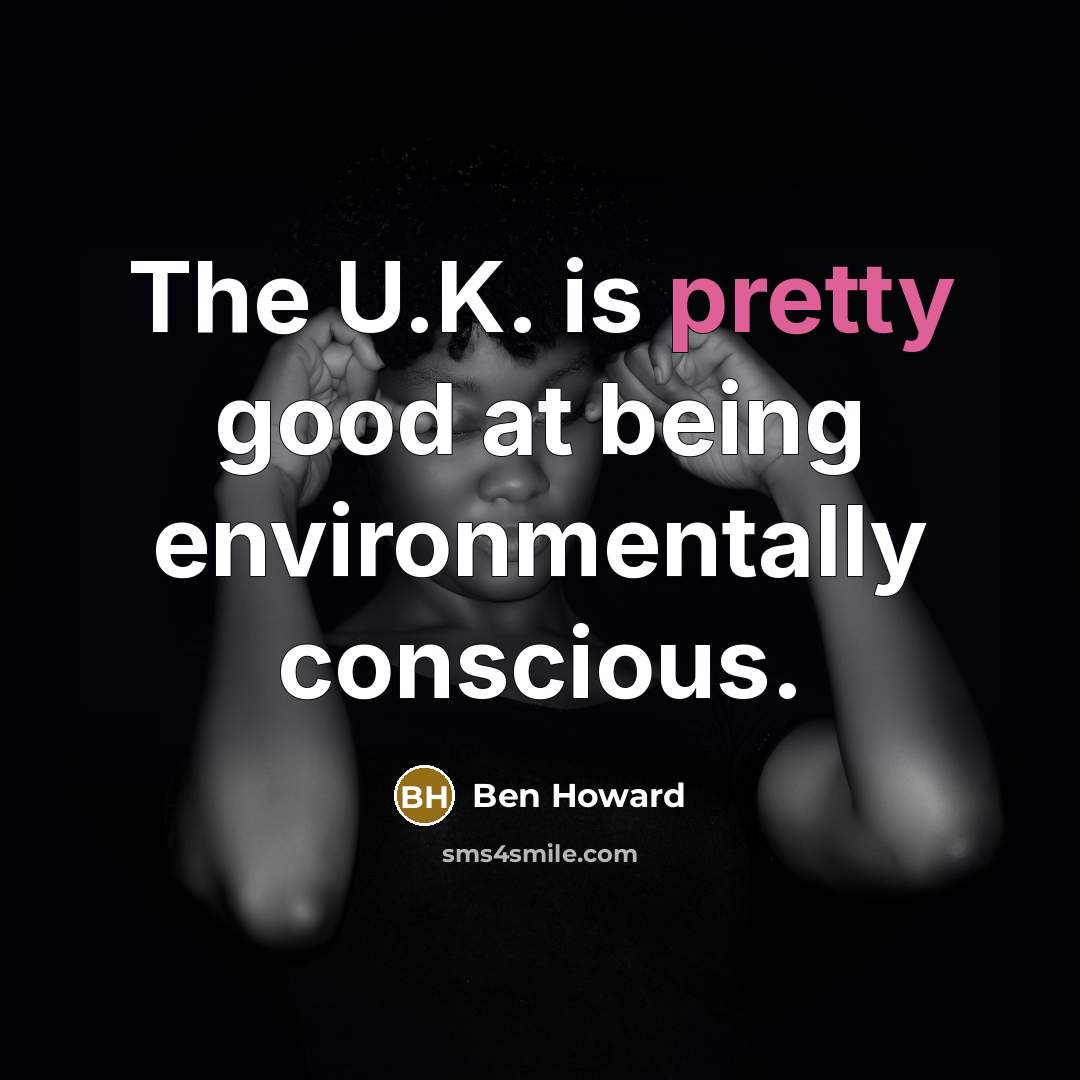 “The U.K. is pretty good at being environmentally conscious.…” quote by Ben Howard