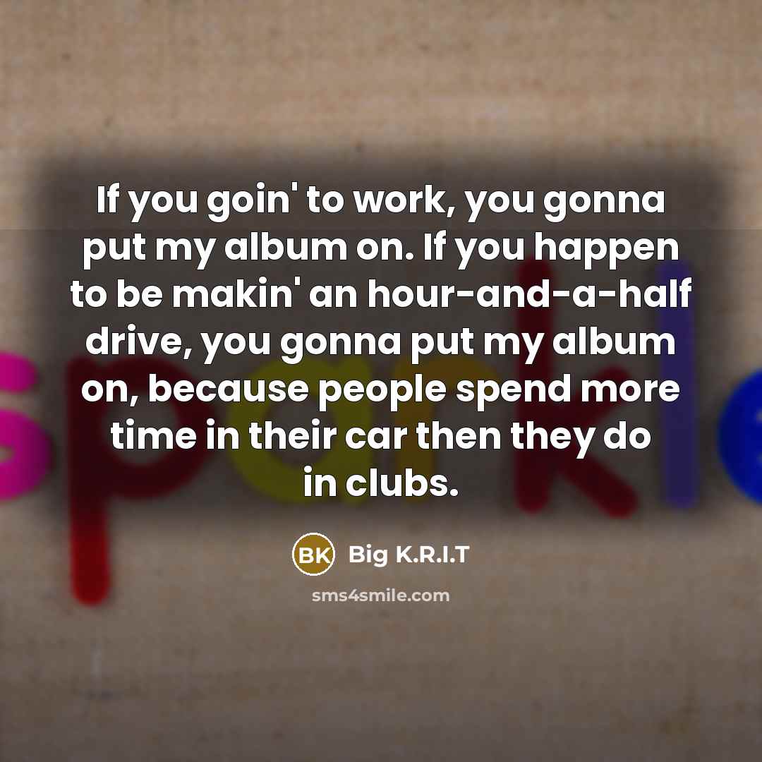 “If you goin' to work, you gonna put my album…” quote by Big K.R.I.T