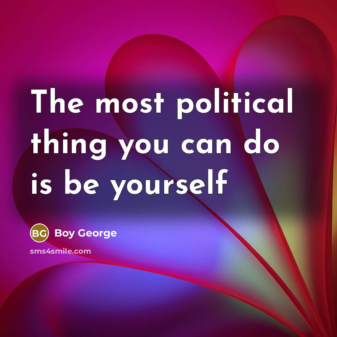 “The most political thing you can do is be yourself…” quote by Boy George