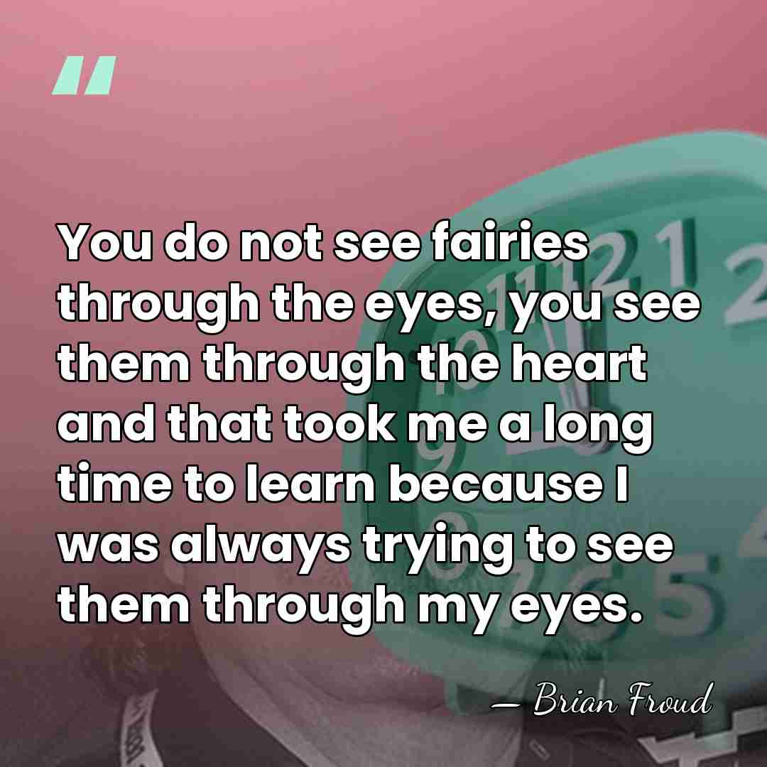 You do not see fairies through the eyes, you see them through&hellip; - Brian Froud