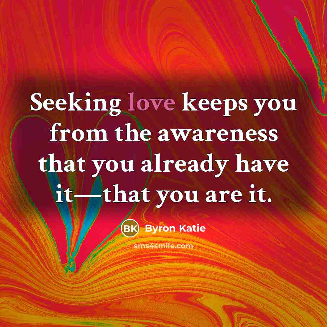 “Seeking love keeps you from the awareness that you already…” quote by Byron Katie