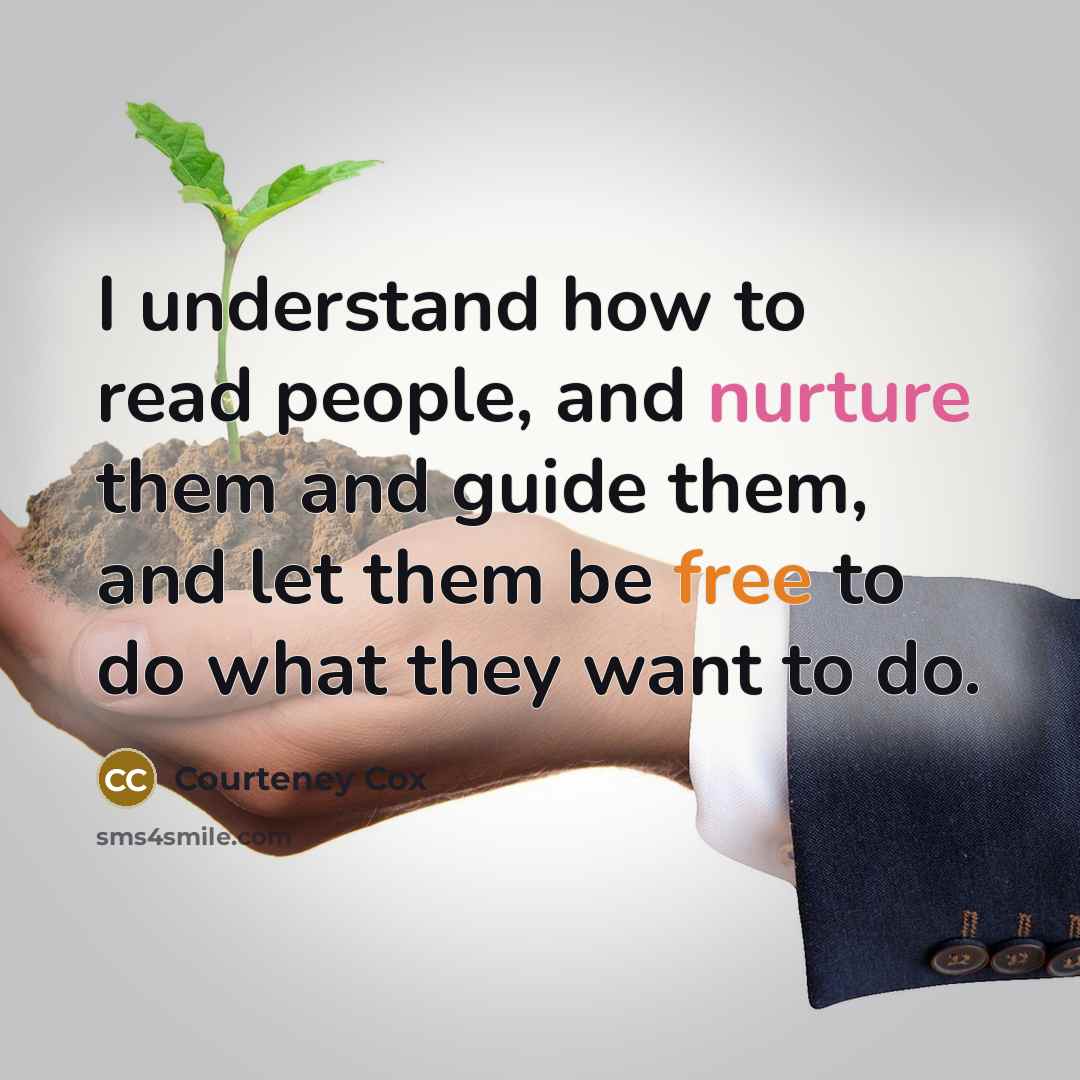 “I understand how to read people, and nurture them and…” quote by Courteney Cox