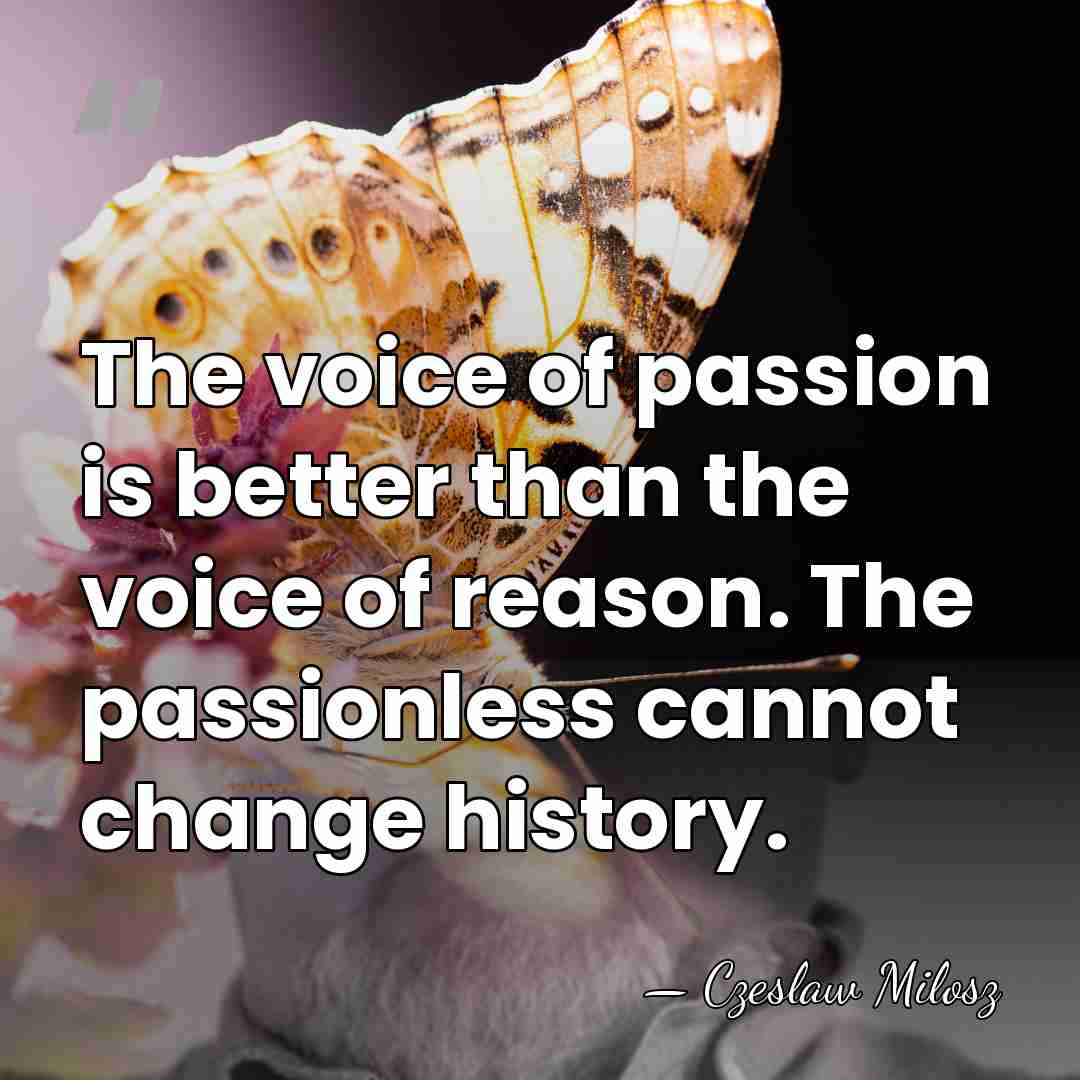 The voice of passion is better than the voice of reason. The&hellip; - Czeslaw Milosz
