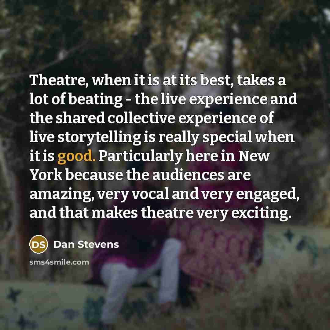 “Theatre, when it is at its best, takes a lot…” quote by Dan Stevens
