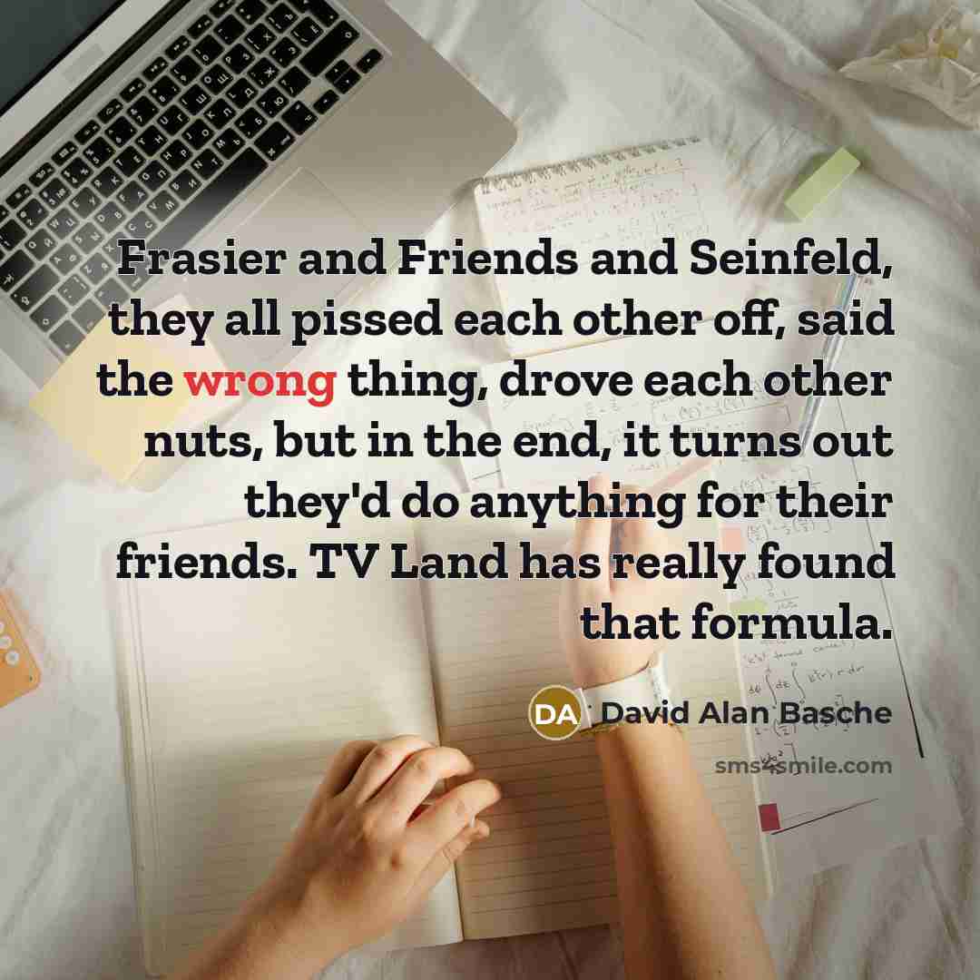 “Frasier and Friends and Seinfeld, they all pissed each other…” quote by David Alan Basche