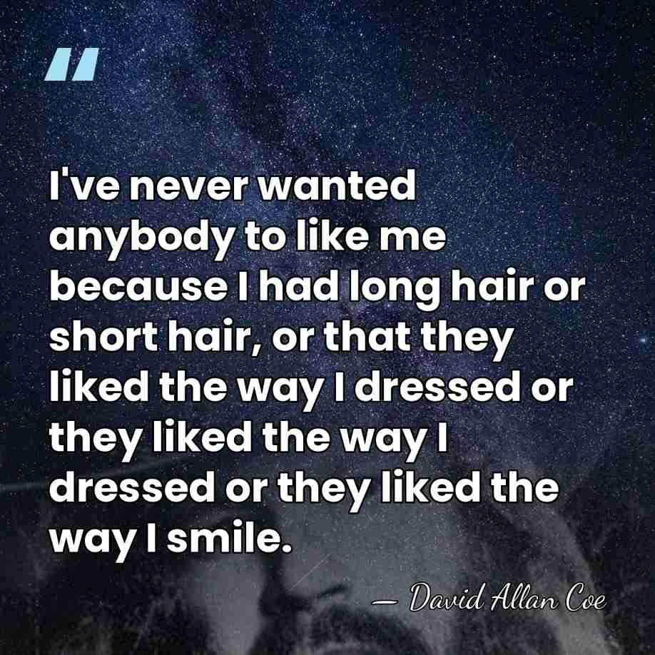 I've never wanted anybody to like me because I had long hair&hellip; - David Allan Coe