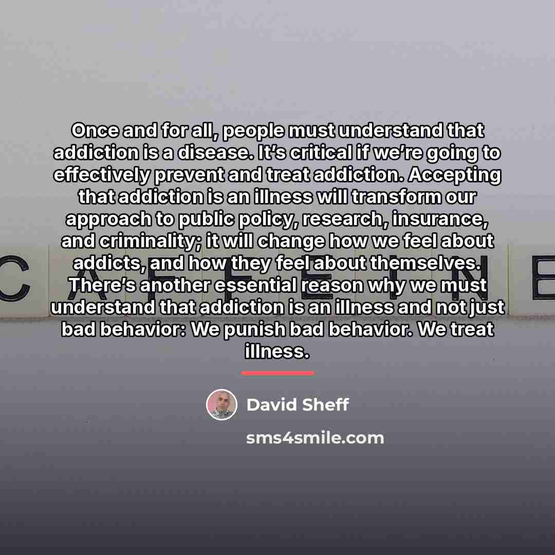 “Once and for all, people must understand that addiction is…” quote by David Sheff
