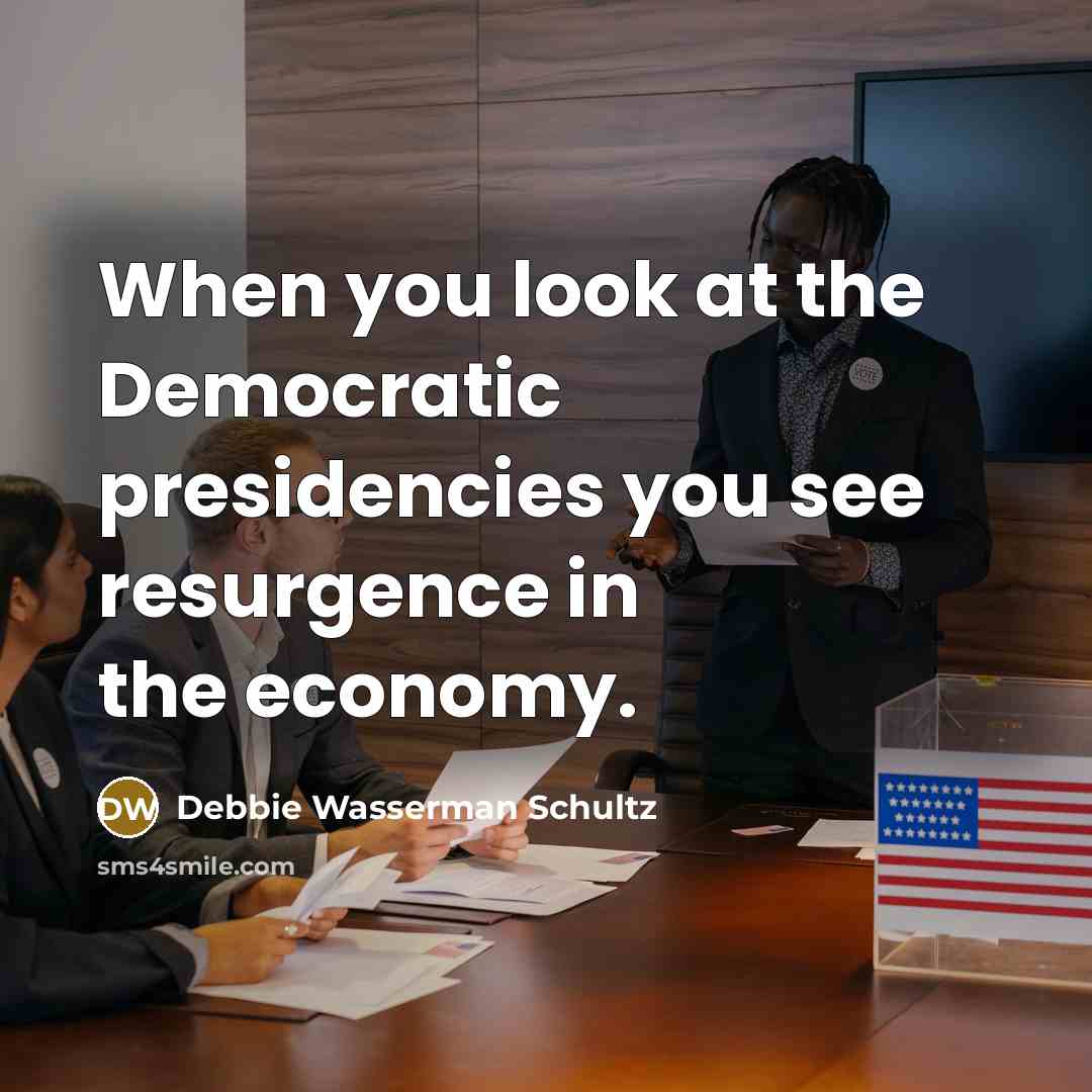 “When you look at the Democratic presidencies you see resurgence…” quote by Debbie Wasserman Schultz