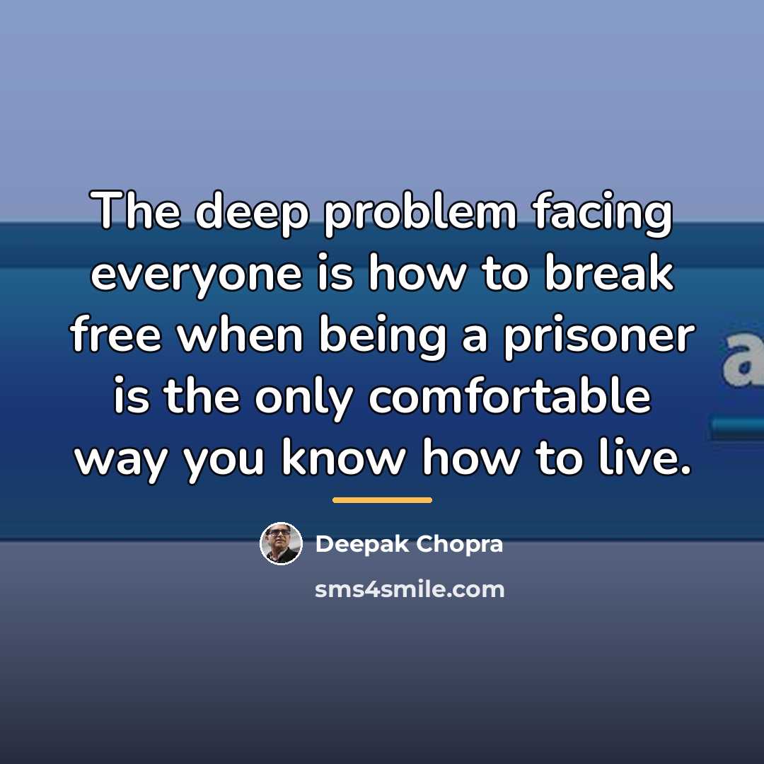 “The deep problem facing everyone is how to break free…” quote by Deepak Chopra