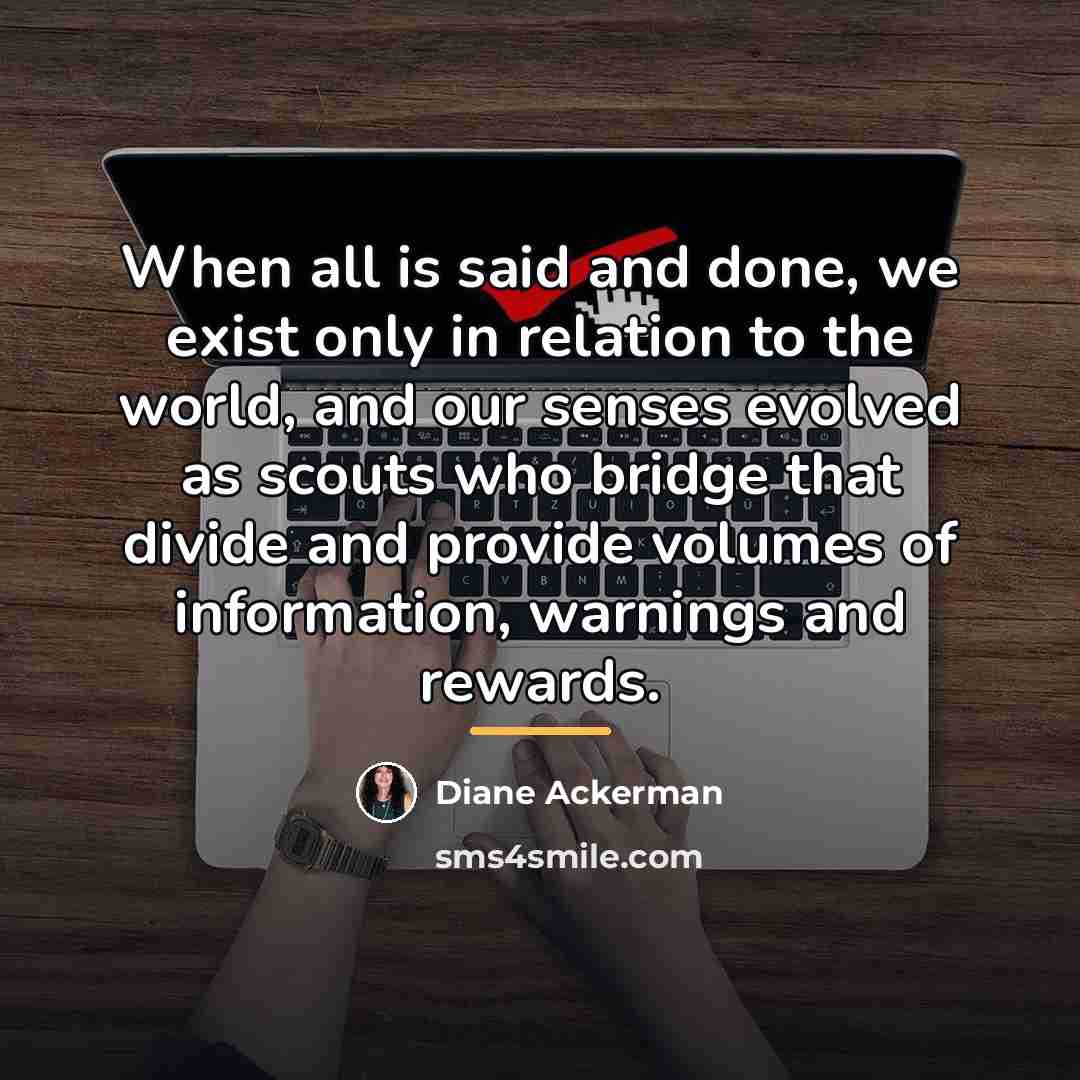 “When all is said and done, we exist only in…” quote by Diane Ackerman