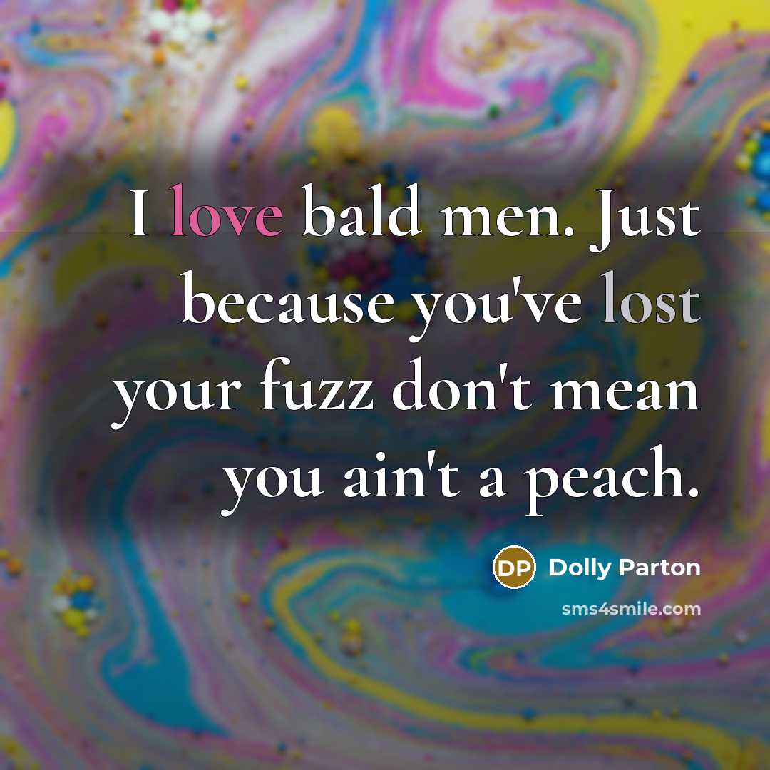 “I love bald men. Just because you've lost your fuzz…” quote by Dolly Parton
