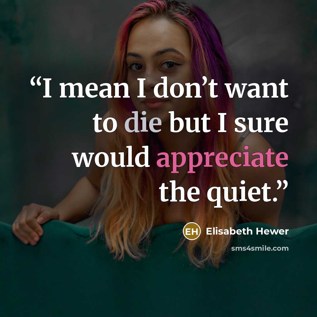 “I mean I don’t want to die but I sure would appreciate the quiet.” quote by Elisabeth Hewer