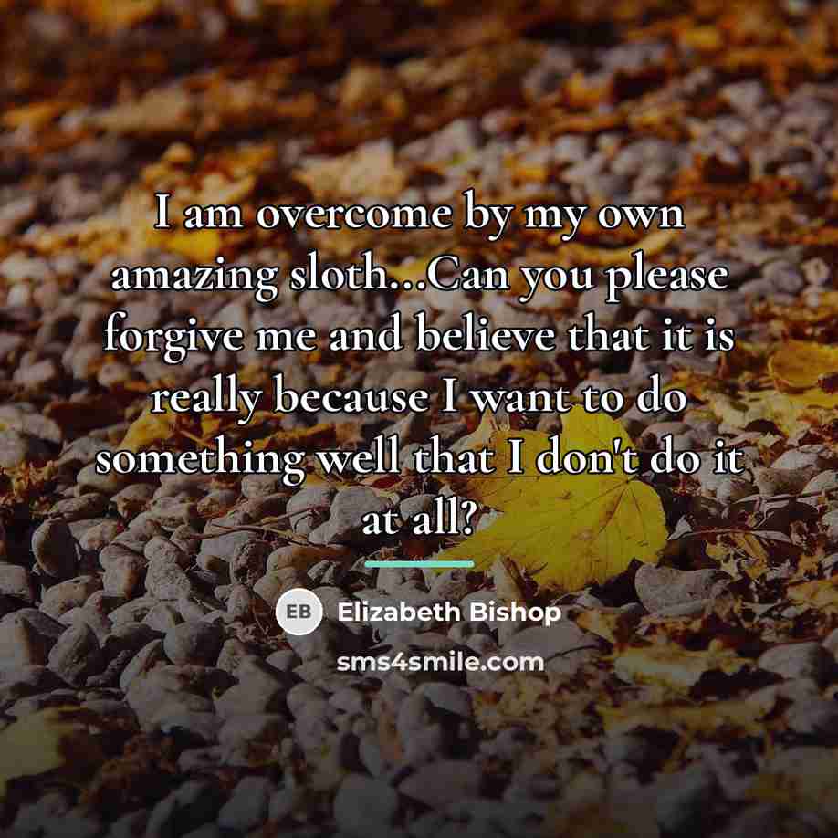 “I am overcome by my own amazing sloth...Can you please…” quote by Elizabeth Bishop