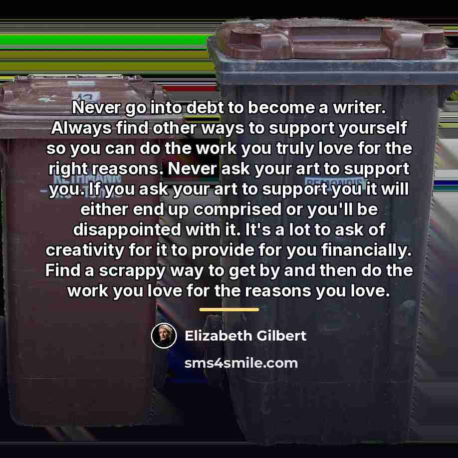 “Never go into debt to become a writer. Always find…” quote by Elizabeth Gilbert