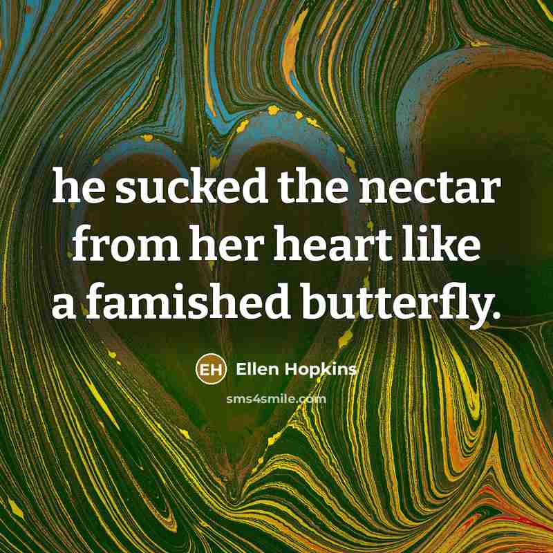 “he sucked the nectar from her heart like a famished…” quote by Ellen Hopkins