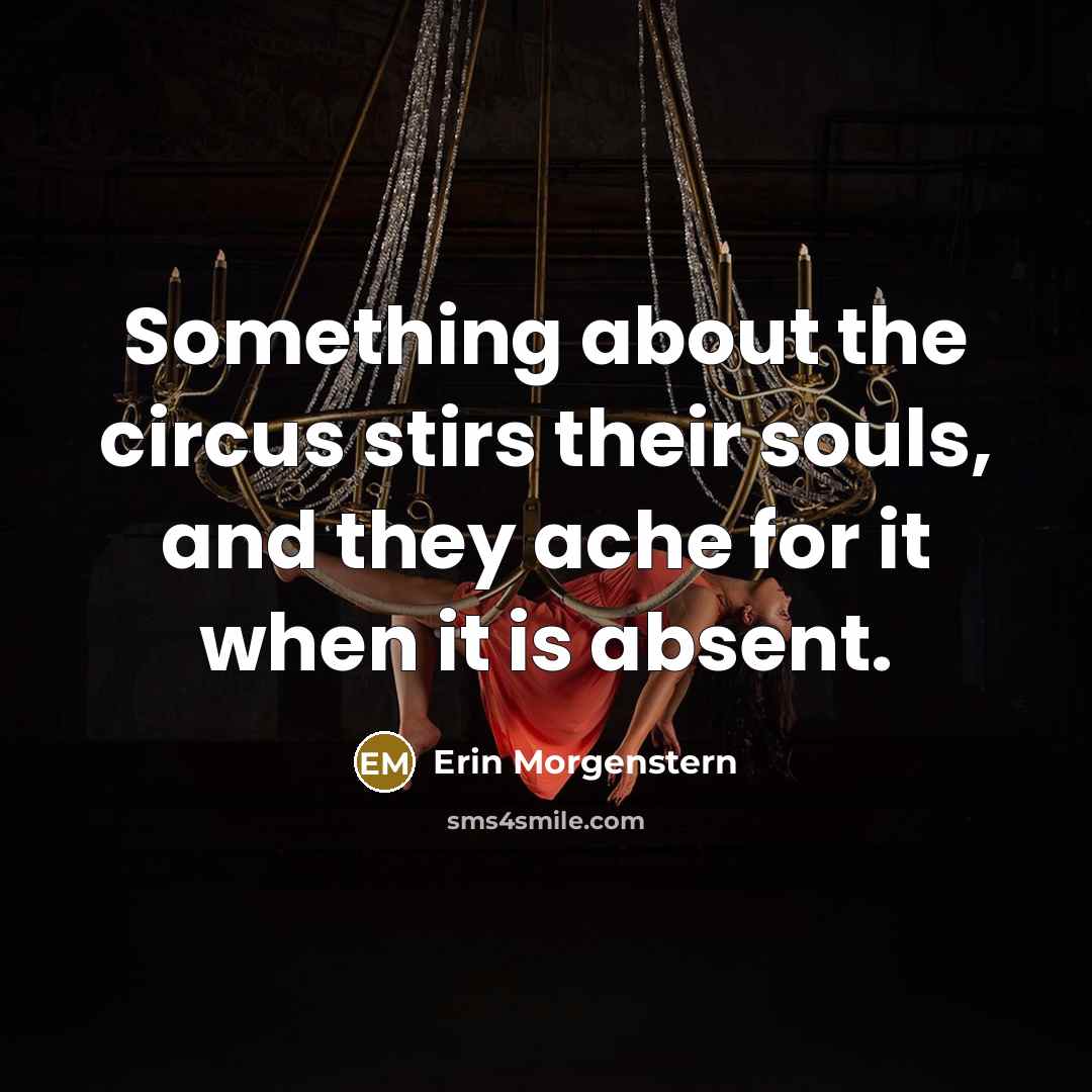 “Something about the circus stirs their souls, and they ache…” quote by Erin Morgenstern