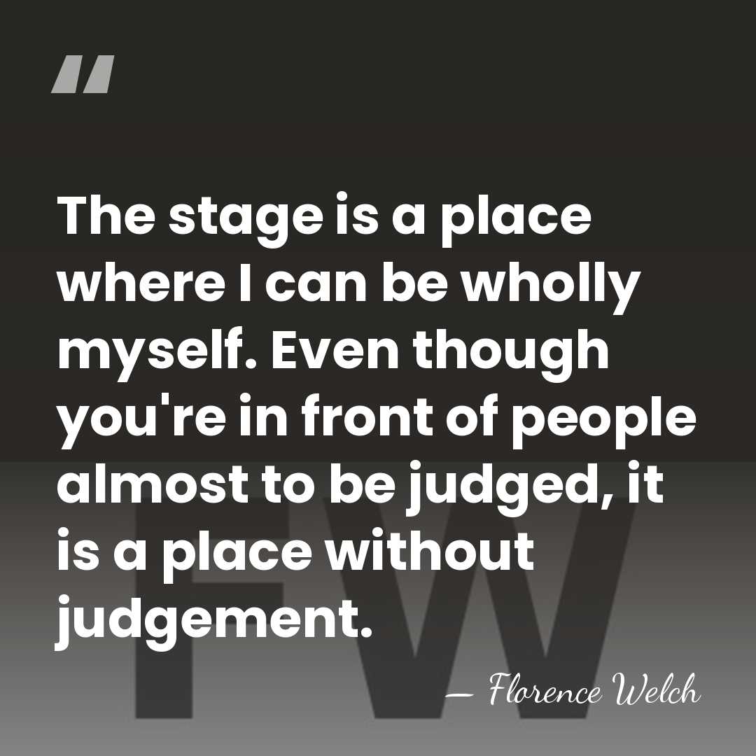 The stage is a place where I can be wholly myself. Even&hellip; - Florence Welch