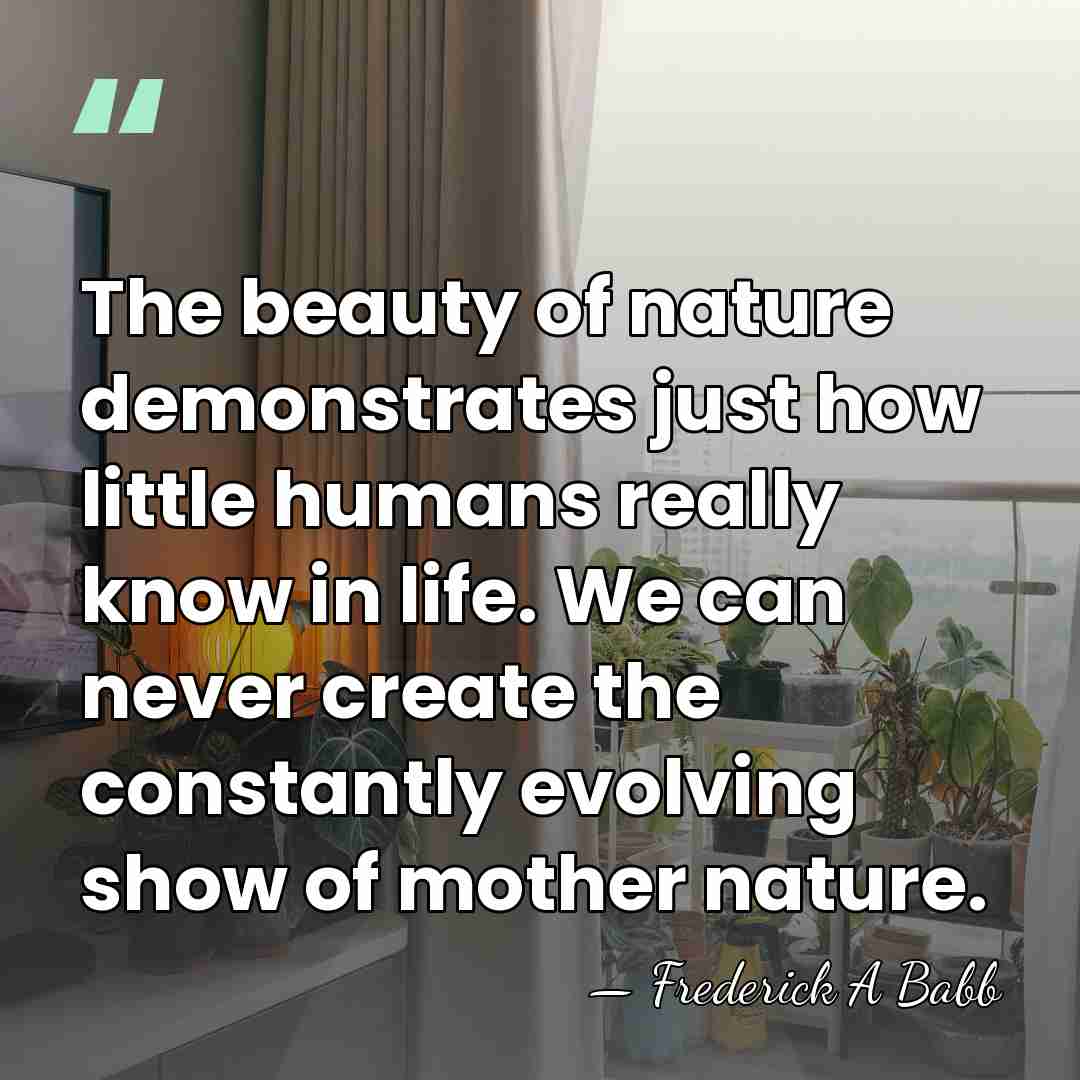 The beauty of nature demonstrates just how little humans really know in&hellip; - Frederick A Babb