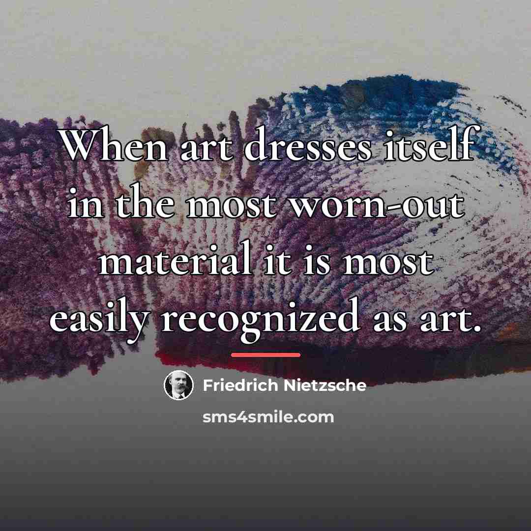 “When art dresses itself in the most worn-out material it…” quote by Friedrich Nietzsche