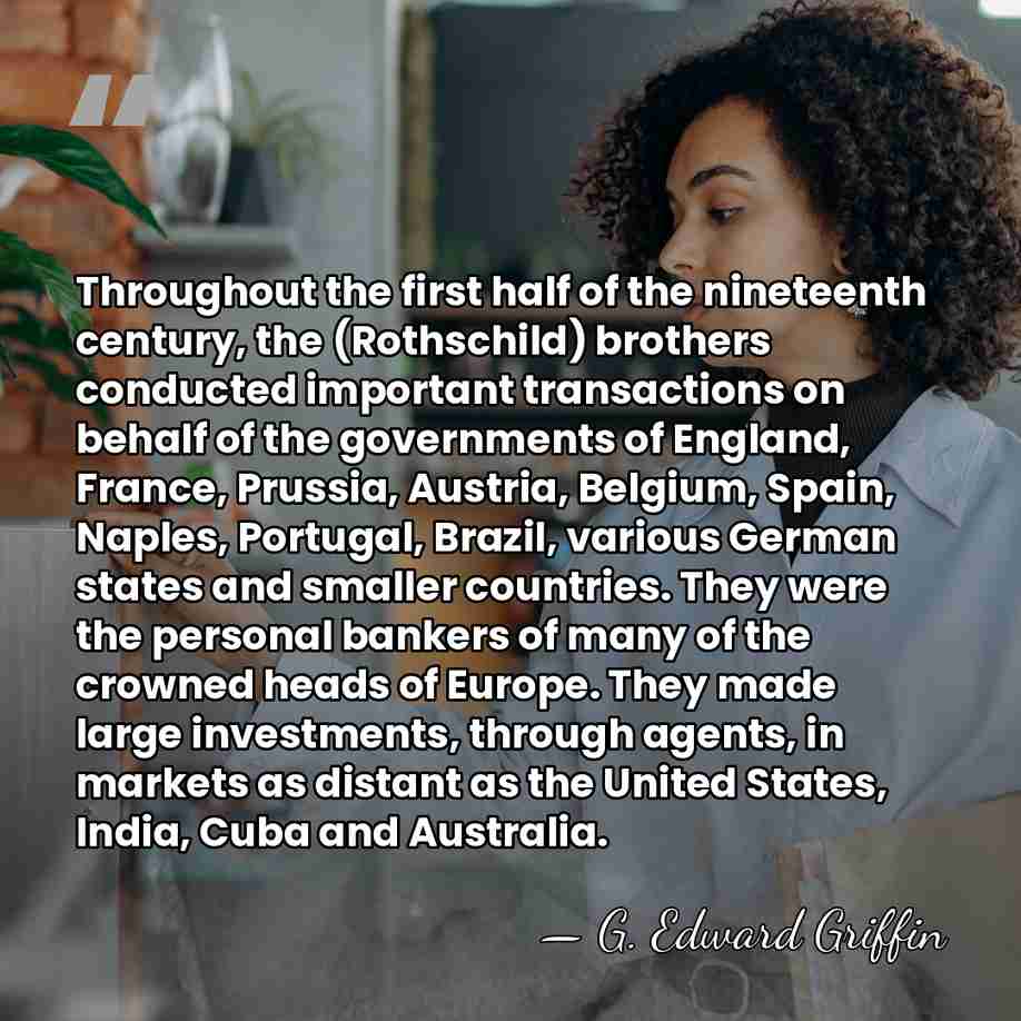 Throughout the first half of the nineteenth century, the (Rothschild) brothers conducted&hellip; - G. Edward Griffin