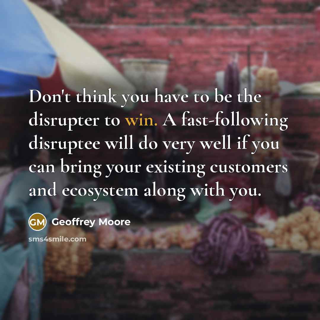 “Don't think you have to be the disrupter to win.…” quote by Geoffrey Moore