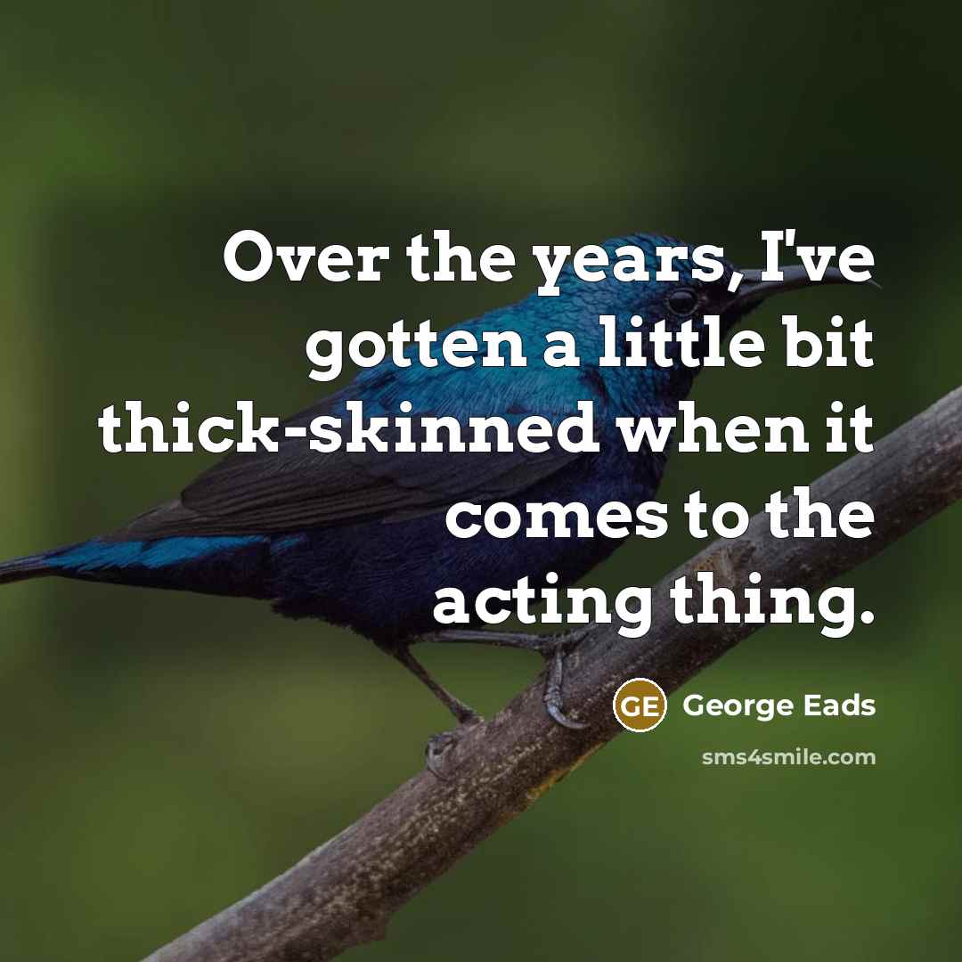 “Over the years, I've gotten a little bit thick-skinned when…” quote by George Eads