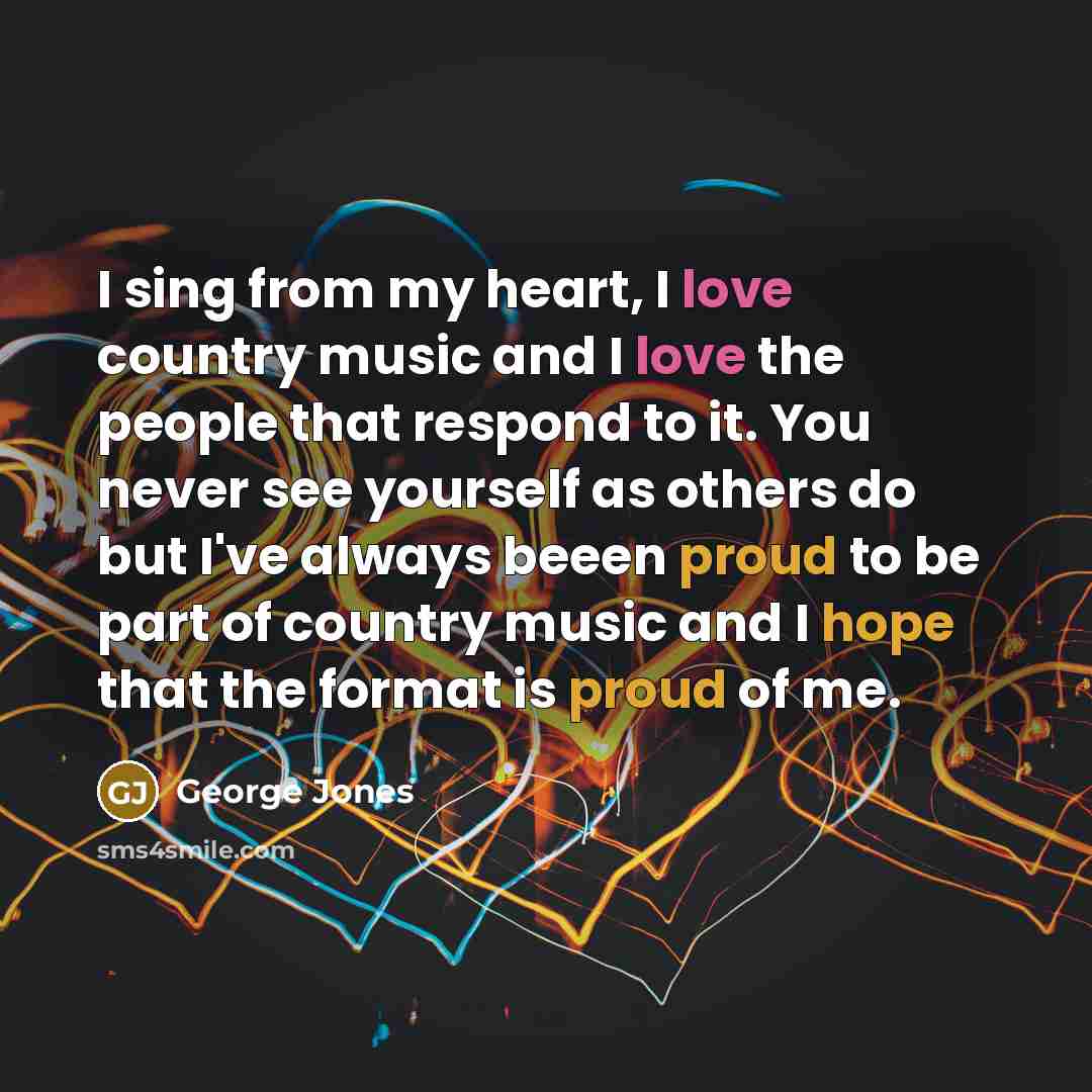 “I sing from my heart, I love country music and…” quote by George Jones