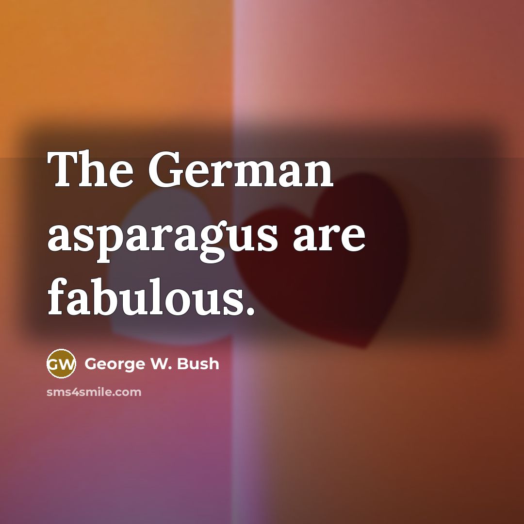 “The German asparagus are fabulous.…” quote by George W. Bush