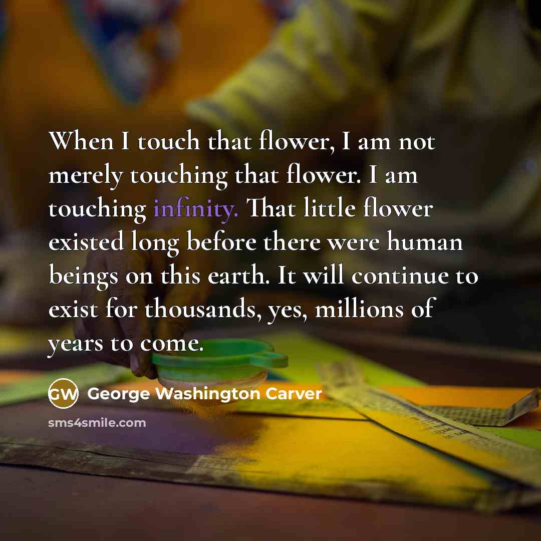 “When I touch that flower, I am not merely touching…” quote by George Washington Carver