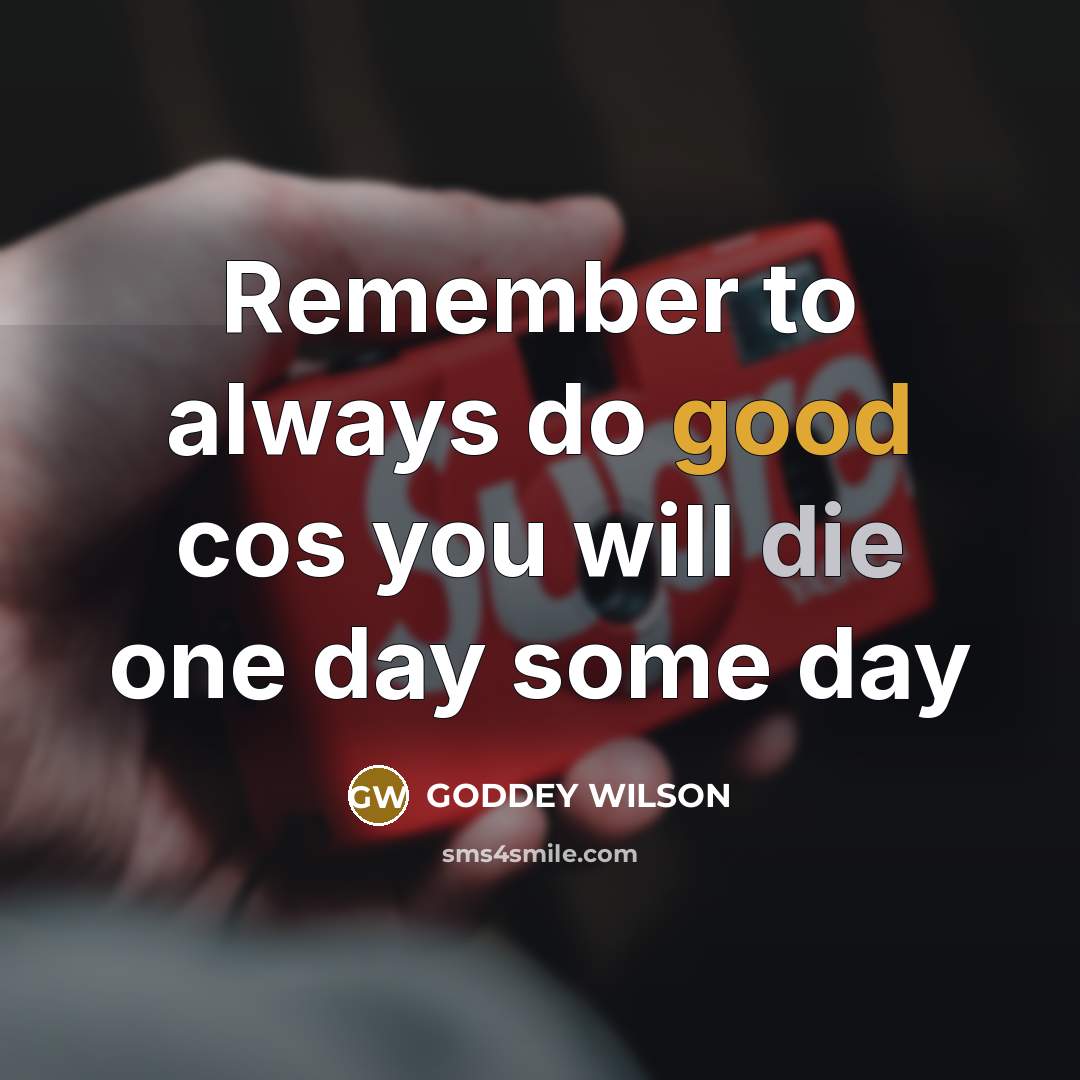 “Remember to always do good cos you will die one…” quote by GODDEY WILSON