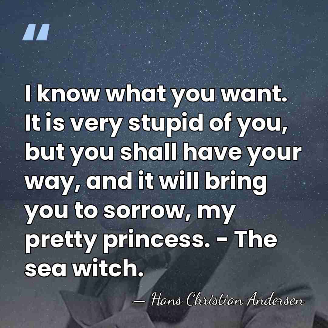I know what you want. It is very stupid of you, but&hellip; - Hans Christian Andersen