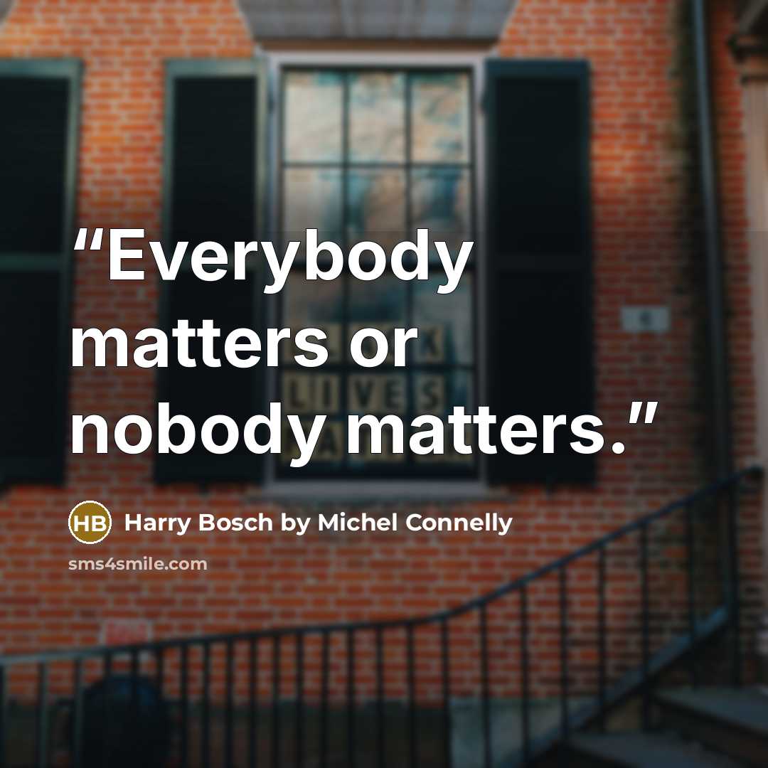 “Everybody matters or nobody matters.” quote by Harry Bosch by Michel Connelly
