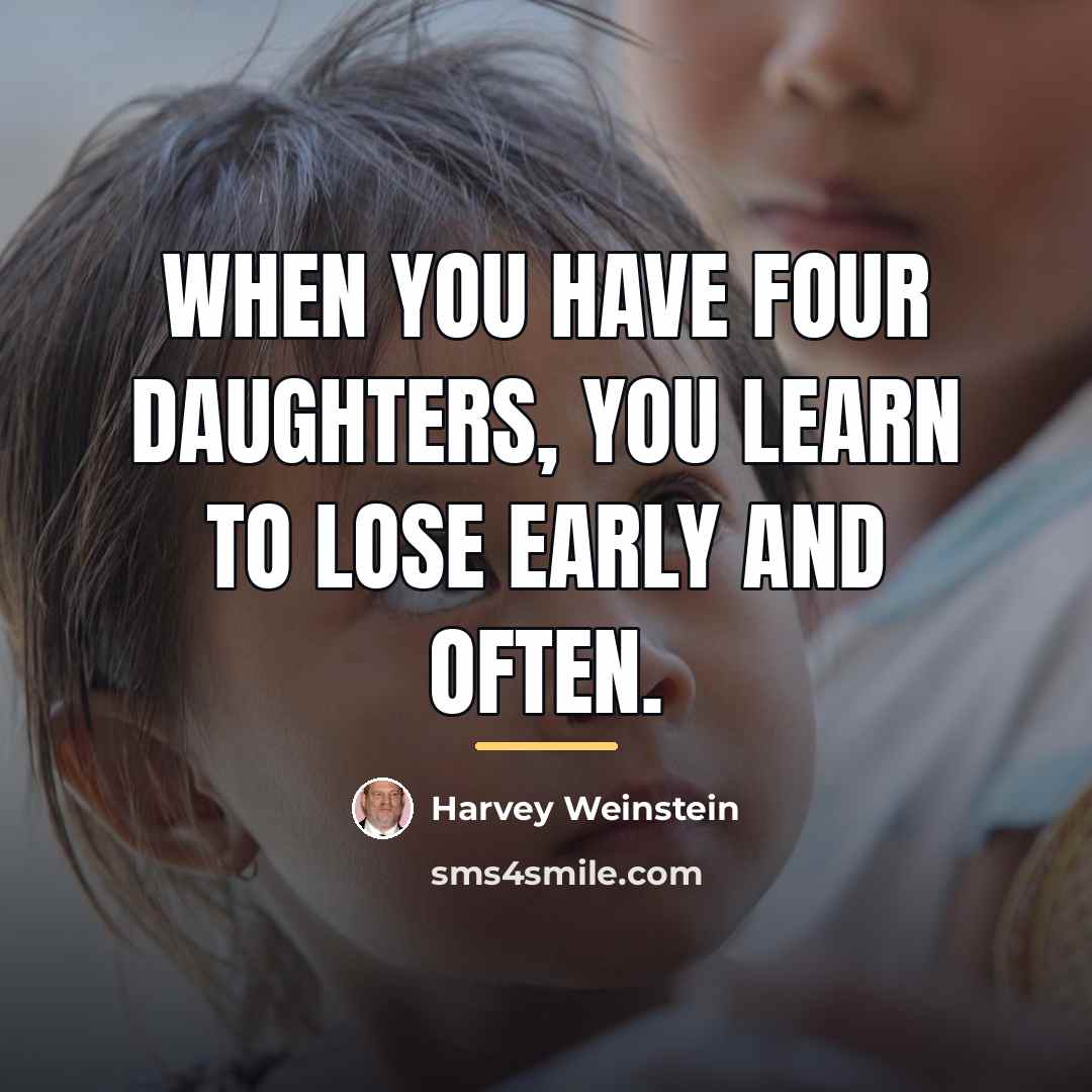 “When you have four daughters, you learn to lose early…” quote by Harvey Weinstein