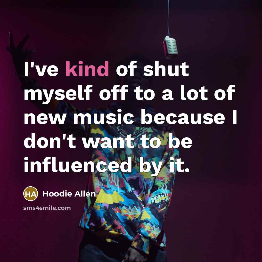 “I've kind of shut myself off to a lot of new music because I don't want to be influenced by it.” quote by Hoodie Allen