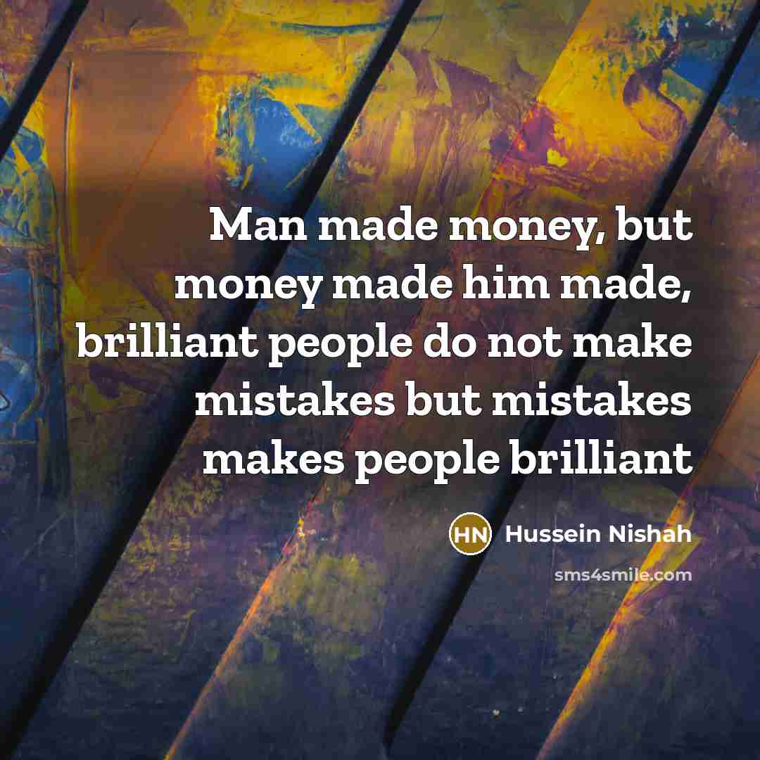 “Man made money, but money made him made, brilliant people…” quote by Hussein Nishah