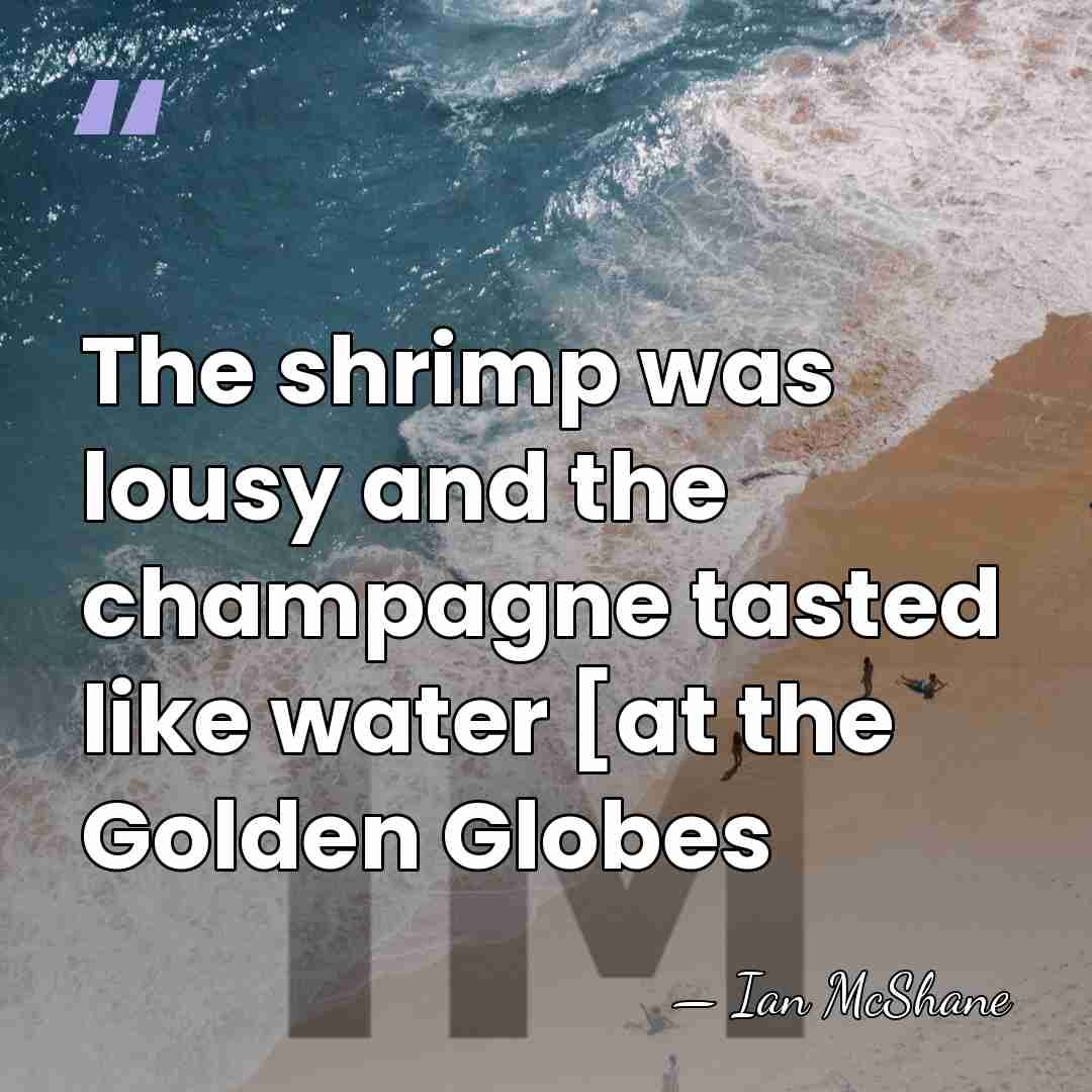 The shrimp was lousy and the champagne tasted like water [at the&hellip; - Ian McShane