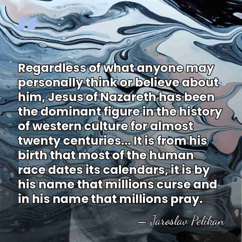 Regardless of what anyone may personally think or believe about him, Jesus&hellip; - Jaroslav Pelikan