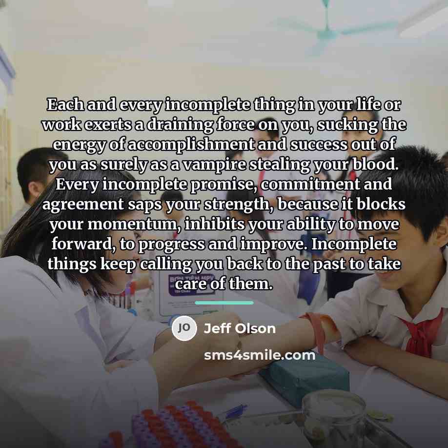 “Each and every incomplete thing in your life or work…” quote by Jeff Olson