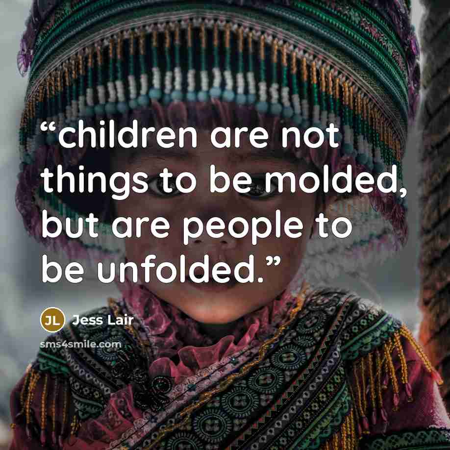“children are not things to be molded, but are people to be unfolded.” quote by Jess Lair