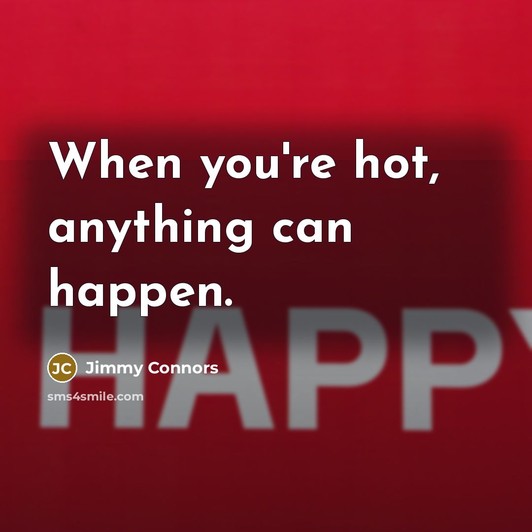 “When you're hot, anything can happen.…” quote by Jimmy Connors