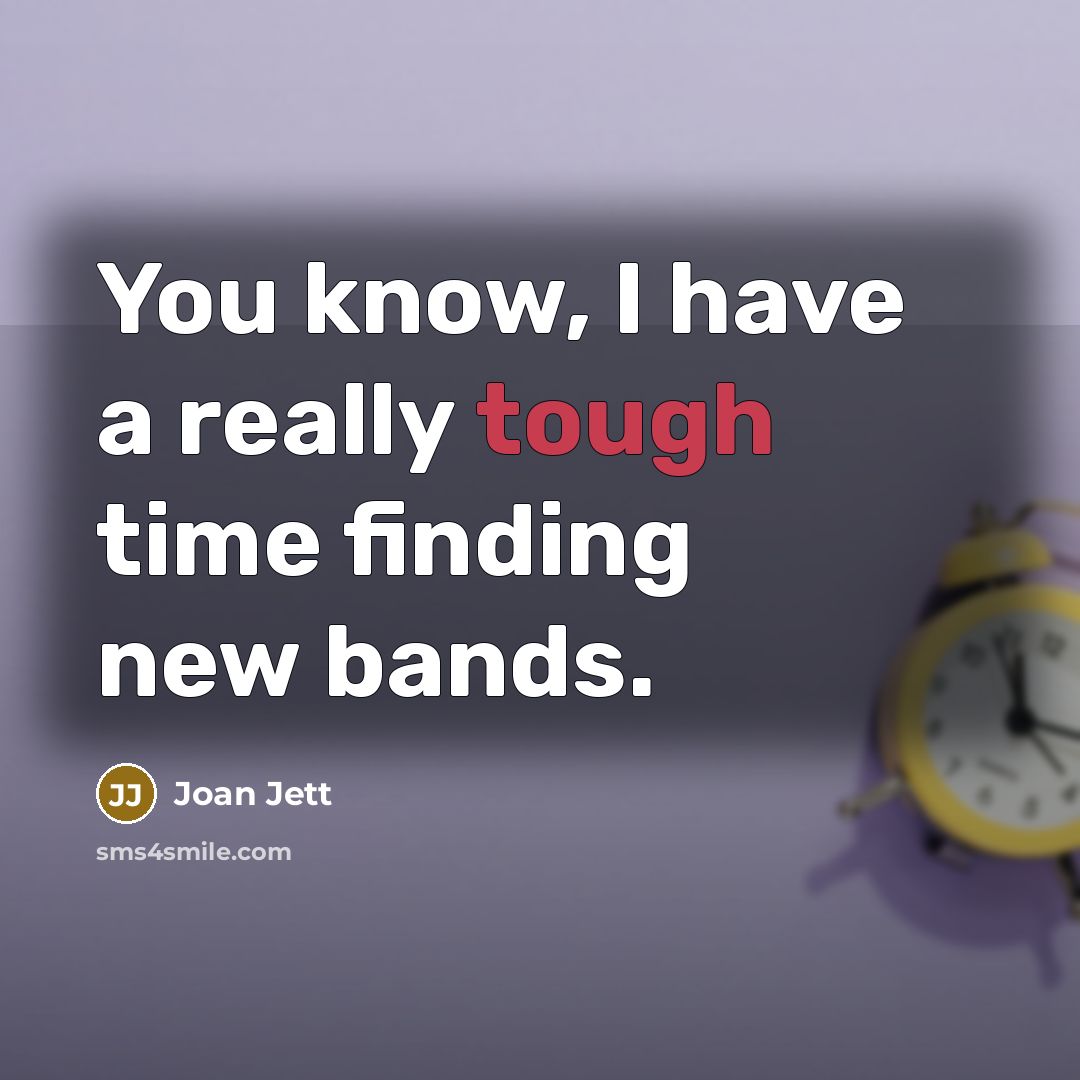 “You know, I have a really tough time finding new…” quote by Joan Jett