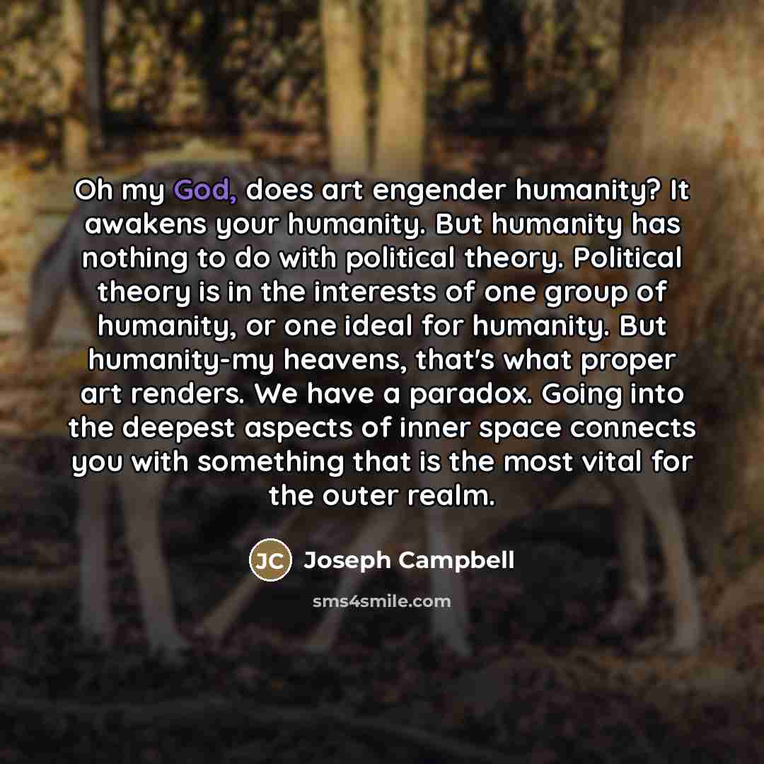 “Oh my God, does art engender humanity? It awakens your…” quote by Joseph Campbell