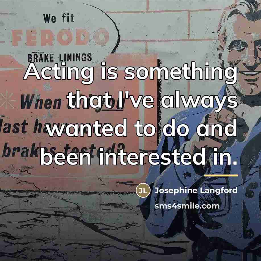 “Acting is something that I've always wanted to do and…” quote by Josephine Langford