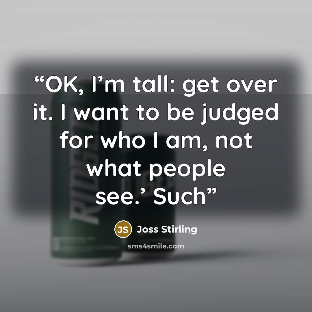 “OK, I’m tall: get over it. I want to be judged for who I am, not what people see.’ Such” quote by Joss Stirling