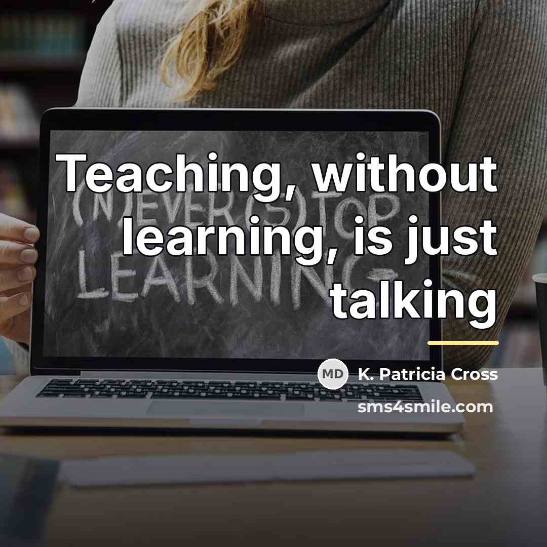 “Teaching, without learning, is just talking…” quote by K. Patricia Cross