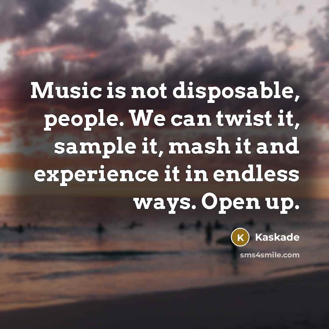 “Music is not disposable, people. We can twist it, sample…” quote by Kaskade